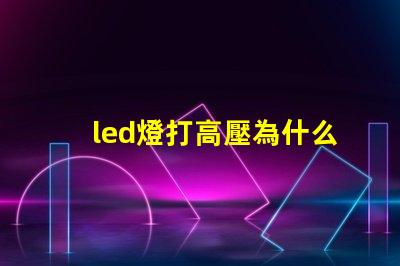 led燈打高壓為什么燈珠會壞 led燈帶高壓好還是低壓好